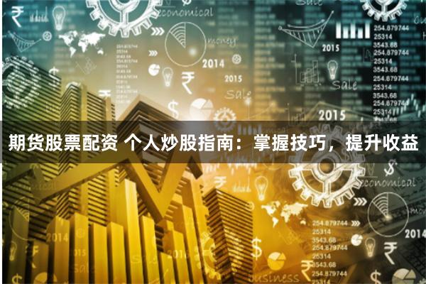 期货股票配资 个人炒股指南：掌握技巧，提升收益